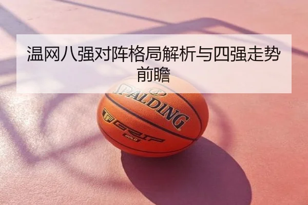 温网八强对阵格局解析与四强走势前瞻