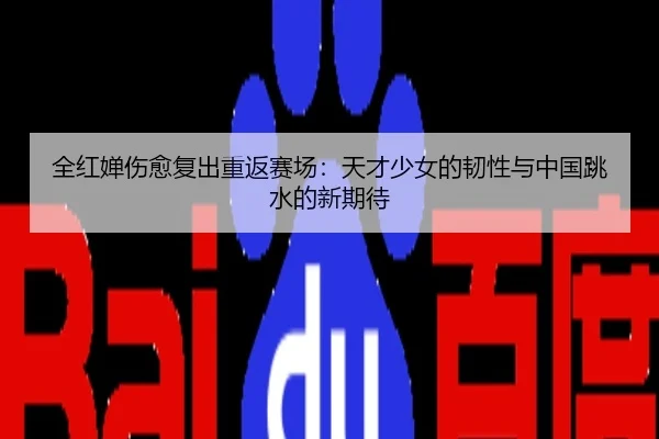 全红婵伤愈复出重返赛场：天才少女的韧性与中国跳水的新期待