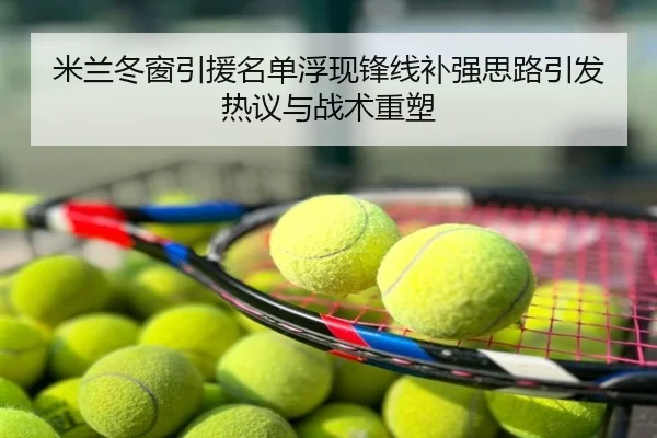 米兰冬窗引援名单浮现锋线补强思路引发热议与战术重塑