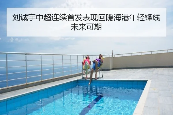 刘诚宇中超连续首发表现回暖海港年轻锋线未来可期
