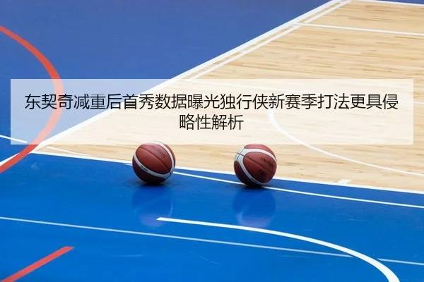 东契奇减重后首秀数据曝光独行侠新赛季打法更具侵略性解析