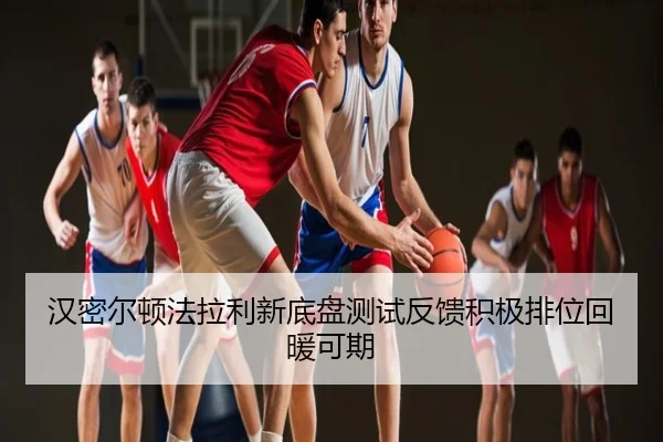 汉密尔顿法拉利新底盘测试反馈积极排位回暖可期